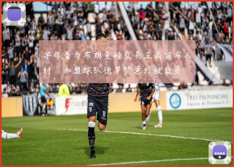 字母哥与布朗重磅交易正式宣布八村塁加盟球队德罗赞意外被裁员