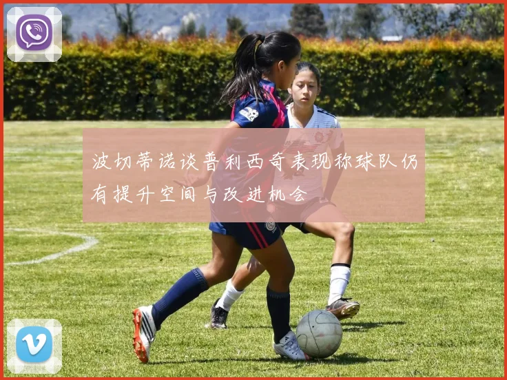 波切蒂诺谈普利西奇表现称球队仍有提升空间与改进机会