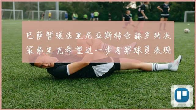 巴萨暂缓法里尼亚斯转会赫罗纳决策弗里克希望进一步考察球员表现
