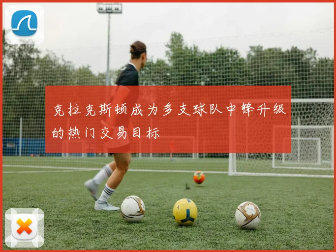 克拉克斯顿成为多支球队中锋升级的热门交易目标