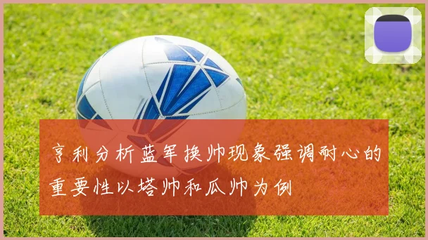 亨利分析蓝军换帅现象强调耐心的重要性以塔帅和瓜帅为例