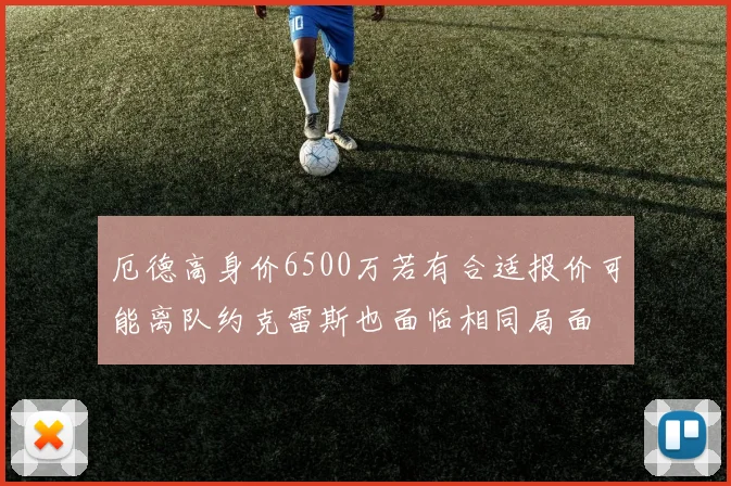 厄德高身价6500万若有合适报价可能离队约克雷斯也面临相同局面