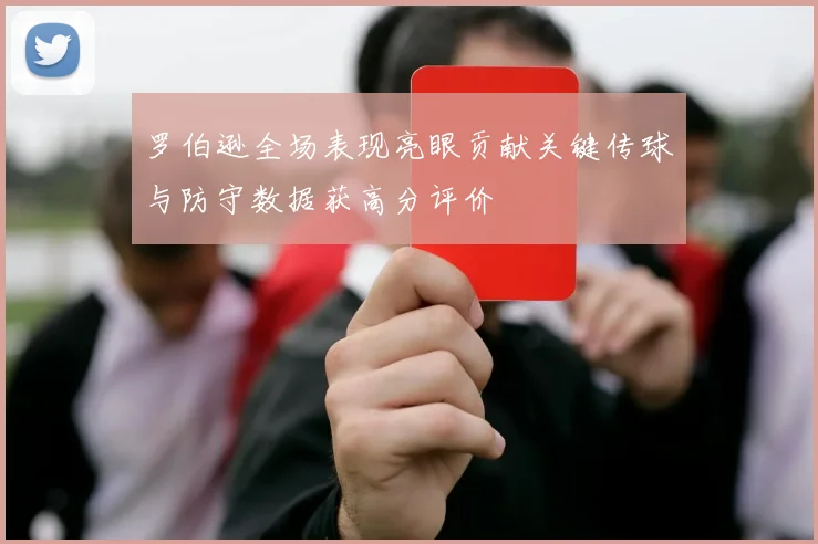 罗伯逊全场表现亮眼贡献关键传球与防守数据获高分评价