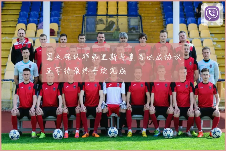 国米确认邓弗里斯与皇马达成协议正等待最终手续完成