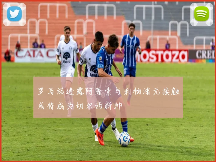 罗马诺透露阿隆索与利物浦无接触或将成为切尔西新帅