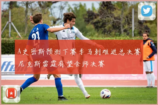 A史密斯预测下赛季马刺难进总决赛尼克斯雷霆有望会师决赛