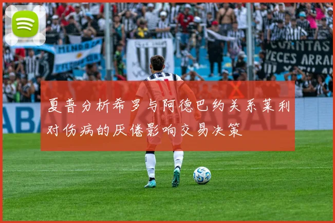 夏普分析希罗与阿德巴约关系莱利对伤病的厌倦影响交易决策