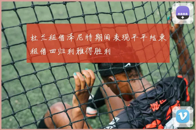 杜兰租借泽尼特期间表现平平结束租借回归利雅得胜利